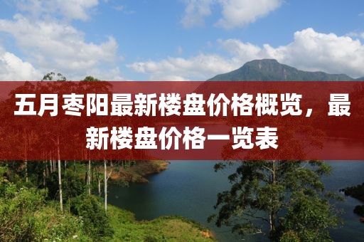 五月棗陽最新樓盤價格概覽,最新樓盤價格一覽表