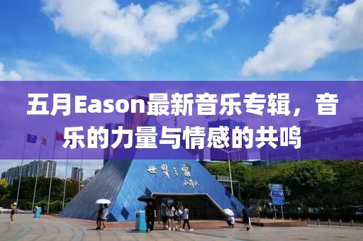 五月Eason最新音樂專輯，音樂的力量與情感的共鳴