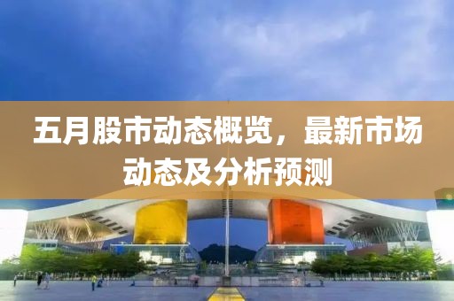 五月股市動態概覽，最新市場動態及分析預測