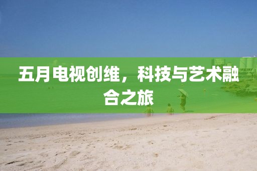 五月電視創維，科技與藝術融合之旅