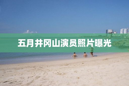 五月井岡山演員照片曝光