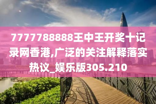 7777788888王中王開獎十記錄網香港,廣泛的關注解釋落實熱議_娛樂版305.210