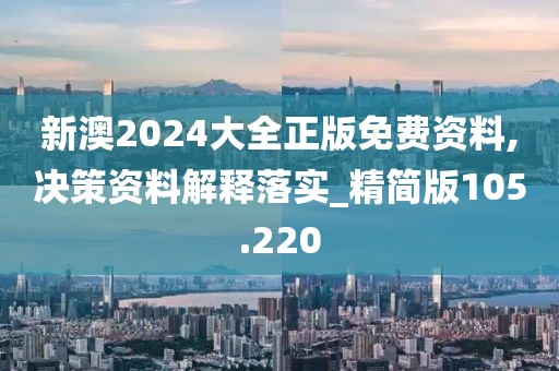 新澳2024大全正版免費資料,決策資料解釋落實_精簡版105.220