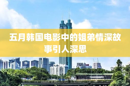 五月韓國(guó)電影中的姐弟情深故事引人深思
