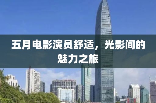 五月電影演員舒適，光影間的魅力之旅