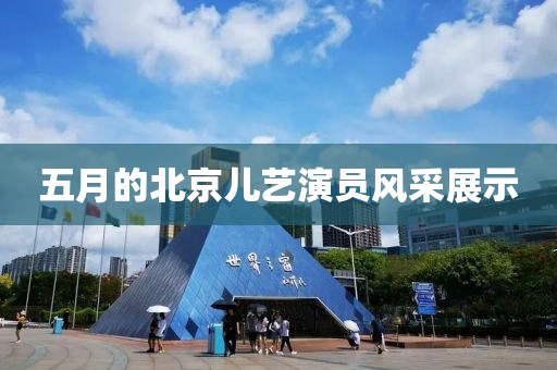 五月的北京兒藝演員風采展示