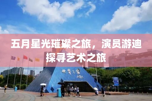 五月星光璀璨之旅，演員游迪探尋藝術之旅