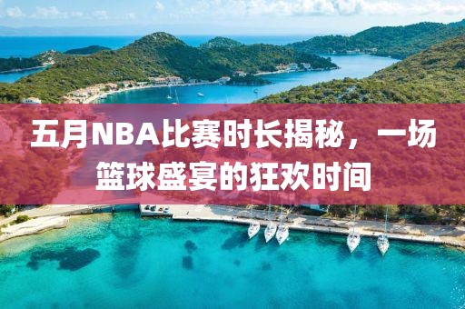 五月NBA比賽時長揭秘,一場籃球盛宴的狂歡時間
