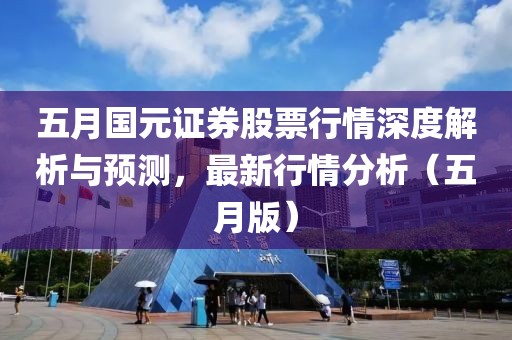 五月國元證券股票行情深度解析與預測，最新行情分析（五月版）