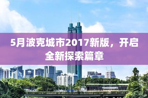 5月波克城市2017新版，開啟全新探索篇章