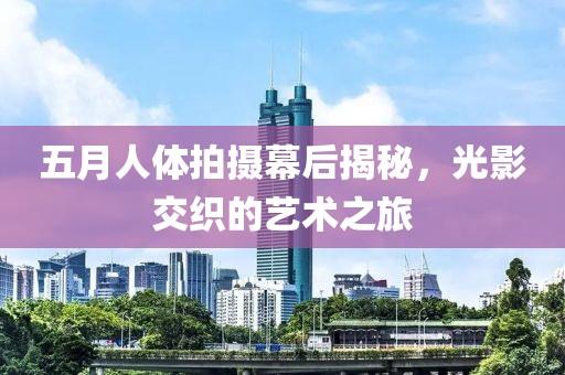 五月人體拍攝幕后揭秘，光影交織的藝術之旅