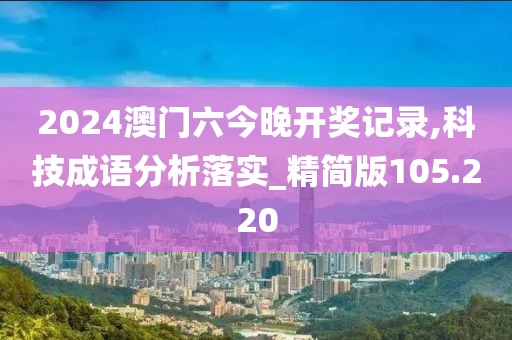 2024澳門六今晚開獎記錄,科技成語分析落實_精簡版105.220