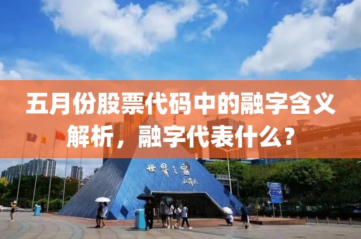 五月份股票代碼中的融字含義解析,融字代表什么?