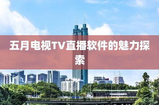 五月電視TV直播軟件的魅力探索