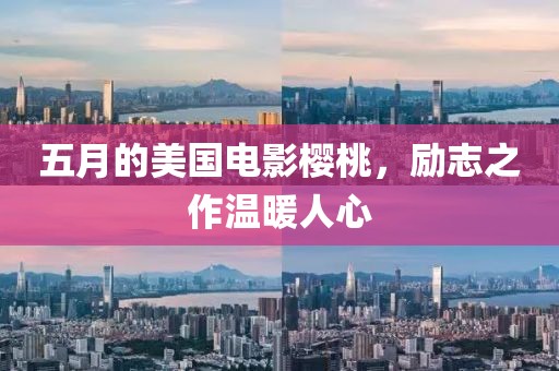 五月的美國電影櫻桃，勵志之作溫暖人心