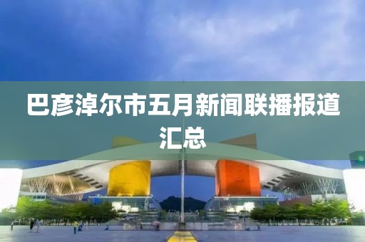 巴彥淖爾市五月新聞聯播報道匯總