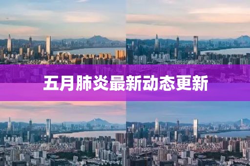 五月肺炎最新動態更新