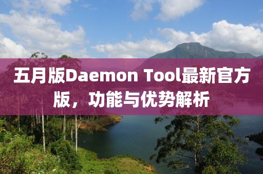 五月版Daemon Tool最新官方版,功能與優(yōu)勢(shì)解析