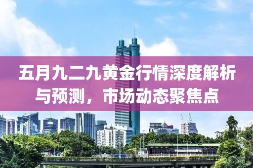五月九二九黃金行情深度解析與預測，市場動態聚焦點