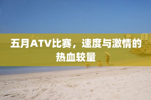 五月ATV比賽,速度與激情的熱血較量