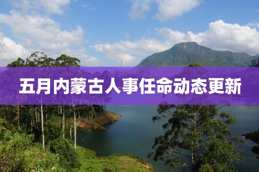 五月內蒙古人事任命動態更新