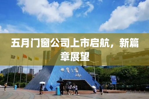 五月門(mén)窗公司上市啟航，新篇章展望