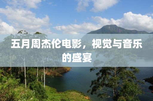 五月周杰倫電影，視覺與音樂的盛宴