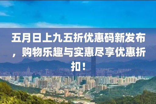五月日上九五折優惠碼新發布,購物樂趣與實惠盡享優惠折扣!
