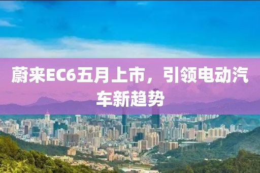 蔚來EC6五月上市，引領電動汽車新趨勢