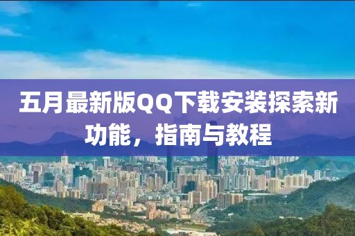 五月最新版QQ下載安裝探索新功能，指南與教程