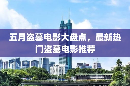 五月盜墓電影大盤(pán)點(diǎn)，最新熱門(mén)盜墓電影推薦