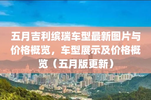 五月吉利繽瑞車型最新圖片與價格概覽，車型展示及價格概覽（五月版更新）