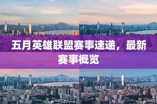 五月英雄聯(lián)盟賽事速遞，最新賽事概覽