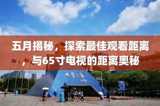 五月揭秘，探索最佳觀看距離，與65寸電視的距離奧秘