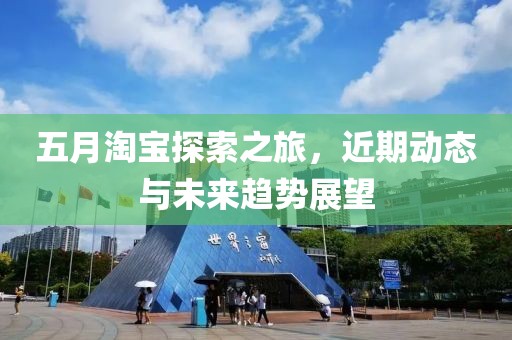 五月淘寶探索之旅，近期動態與未來趨勢展望
