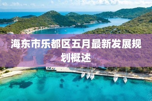 海東市樂都區五月最新發展規劃概述