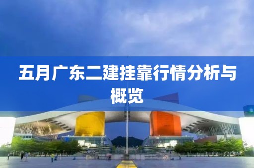 五月廣東二建掛靠行情分析與概覽