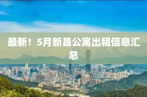 最新！5月新昌公寓出租信息匯總