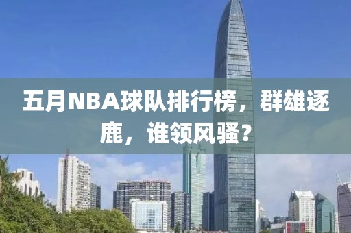 五月NBA球隊(duì)排行榜，群雄逐鹿，誰(shuí)領(lǐng)風(fēng)騷？