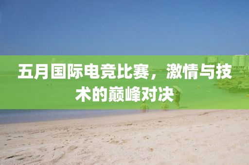 五月國(guó)際電競(jìng)比賽，激情與技術(shù)的巔峰對(duì)決