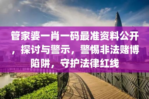 管家婆一肖一碼最準資料公開，探討與警示，警惕非法賭博陷阱，守護法律紅線