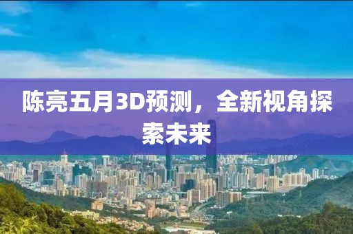 陳亮五月3D預測，全新視角探索未來