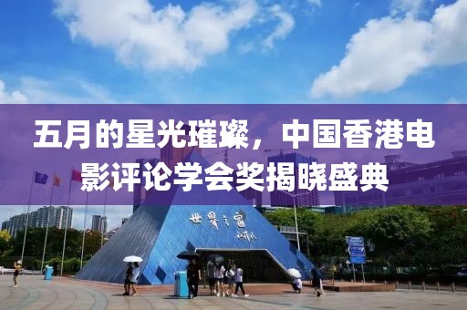 五月的星光璀璨，中國香港電影評論學會獎揭曉盛典