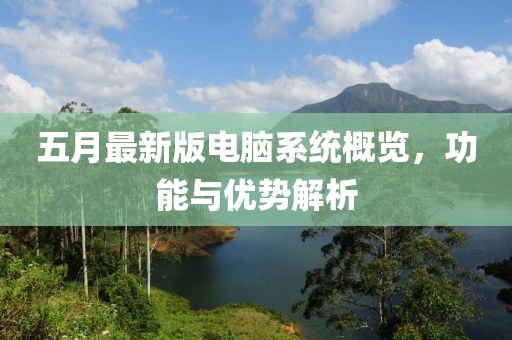 五月最新版電腦系統(tǒng)概覽，功能與優(yōu)勢解析