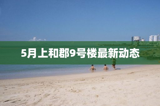 5月上和郡9號樓最新動態