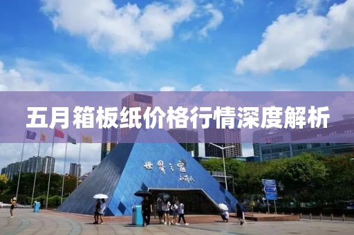 五月箱板紙價格行情深度解析