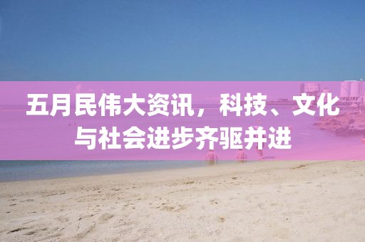 五月民偉大資訊,科技、文化與社會進(jìn)步齊驅(qū)并進(jìn)