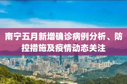 南寧五月新增確診病例分析、防控措施及疫情動態關注