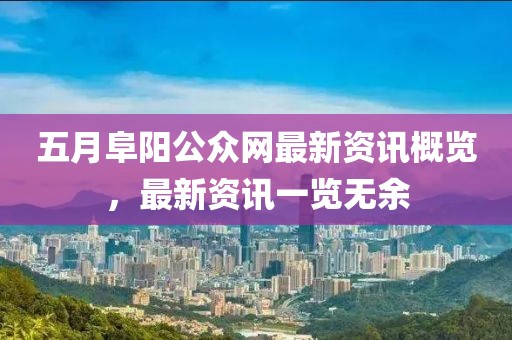 五月阜陽公眾網最新資訊概覽，最新資訊一覽無余