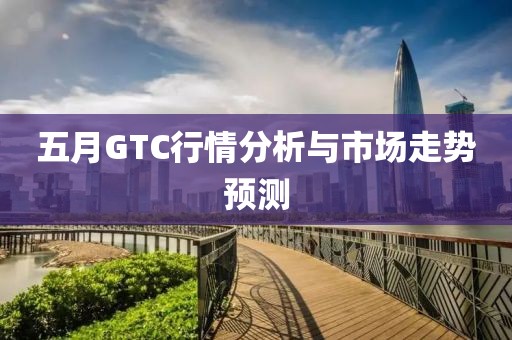 五月GTC行情分析與市場走勢預測